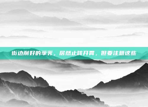 街边削好的荸荠，居然止咳开胃，但要注意这些