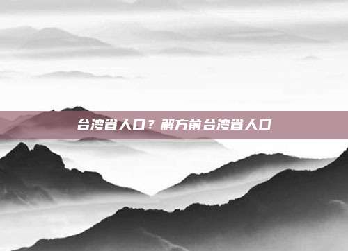 台湾省人口？解方前台湾省人囗