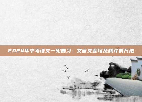 2024年中考语文一轮复习：文言文断句及翻译的方法