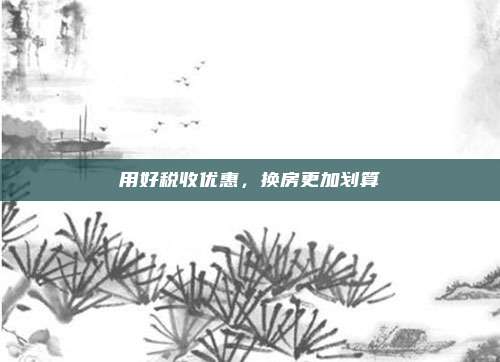 用好税收优惠，换房更加划算