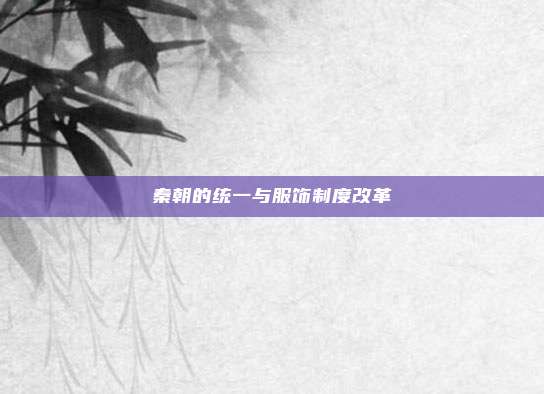 秦朝的统一与服饰制度改革