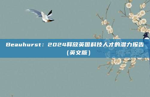 Beauhurst：2024释放英国科技人才的潜力报告（英文版）