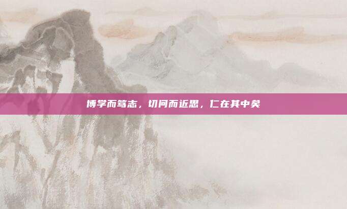 博学而笃志，切问而近思，仁在其中矣