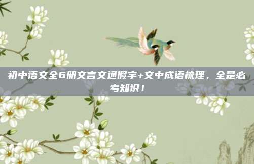 初中语文全6册文言文通假字+文中成语梳理，全是必考知识！