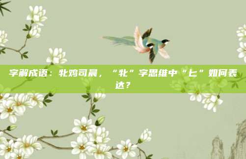 字解成语：牝鸡司晨，“牝”字思维中“匕”如何表达？