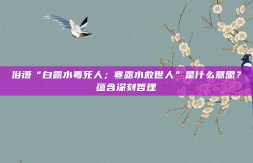 俗语“白露水毒死人；寒露水救世人”是什么意思？蕴含深刻哲理