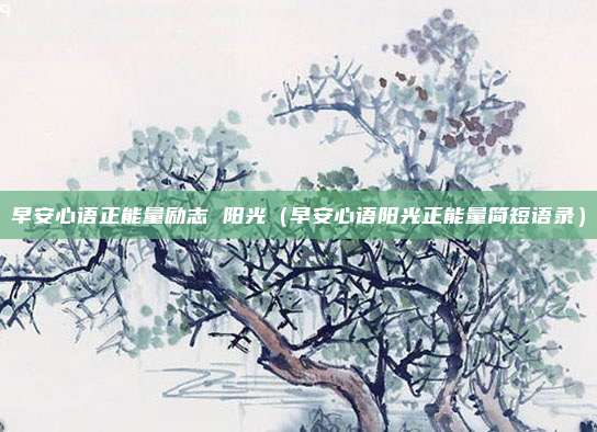 早安心语正能量励志 阳光（早安心语阳光正能量简短语录）