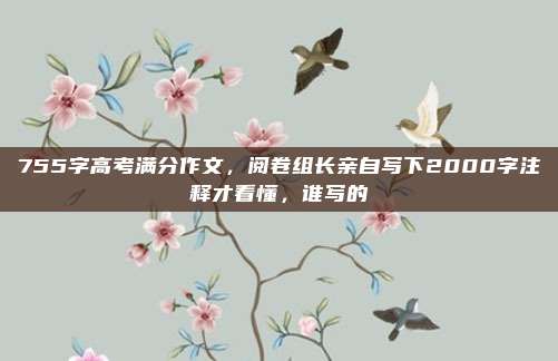 755字高考满分作文,阅卷组长亲自写下2000字注释才看懂,谁写的
