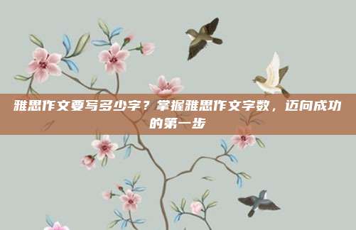 雅思作文要写多少字?掌握雅思作文字数,迈向成功的第一步