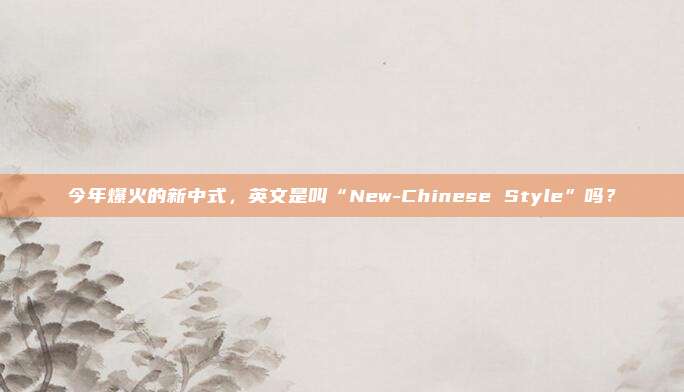 今年爆火的新中式,英文是叫“New-Chinese Style”吗?