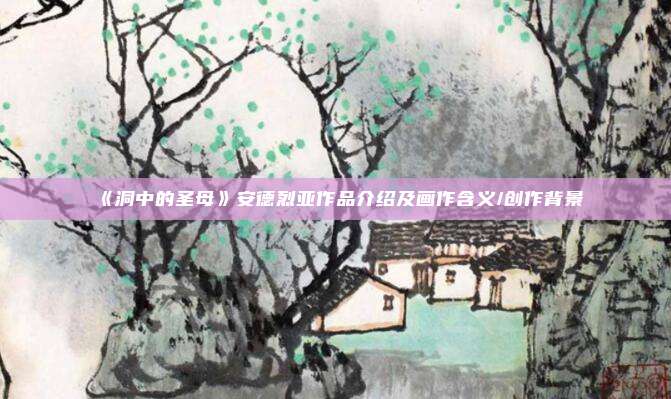 《洞中的圣母》安德烈亚作品介绍及画作含义/创作背景