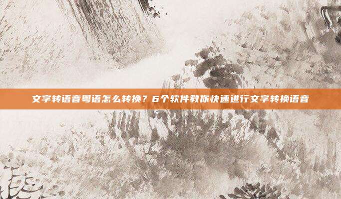 文字转语音粤语怎么转换？6个软件教你快速进行文字转换语音