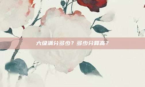 六级满分多少？多少分算高？