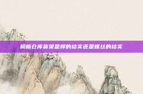 搁板仓库货架是焊的结实还是螺丝的结实