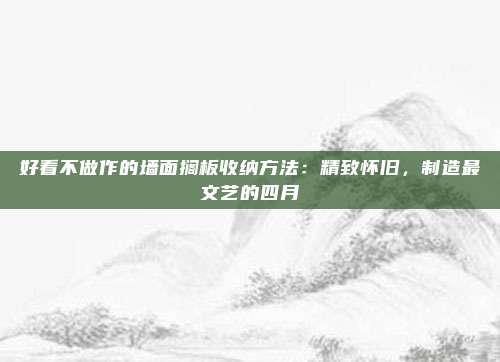 好看不做作的墙面搁板收纳方法：精致怀旧，制造最文艺的四月