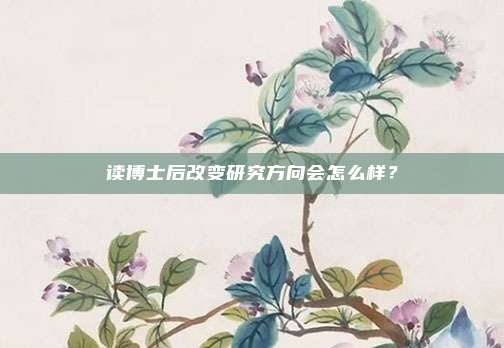 读博士后改变研究方向会怎么样？