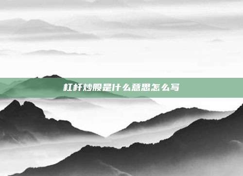杠杆炒股是什么意思怎么写