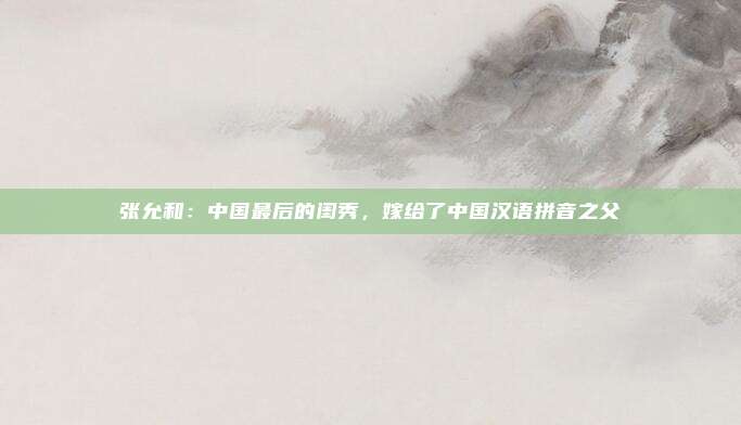 张允和：中国最后的闺秀，嫁给了中国汉语拼音之父