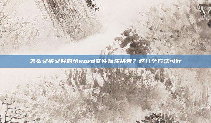 怎么又快又好的给word文件标注拼音？这几个方法可行