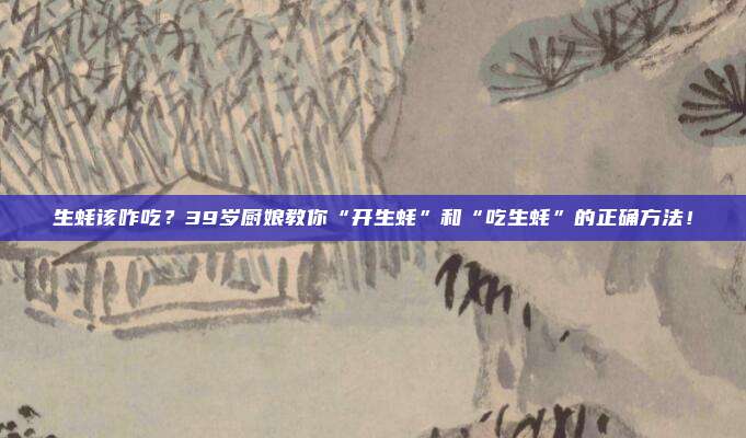 生蚝该咋吃？39岁厨娘教你“开生蚝”和“吃生蚝”的正确方法！