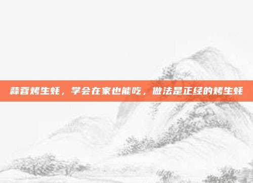 蒜蓉烤生蚝，学会在家也能吃，做法是正经的烤生蚝