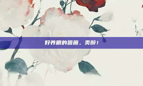 好养眼的国画，美醉！
