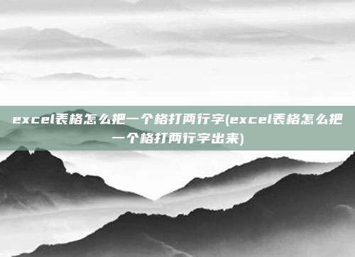 excel表格怎么把一个格打两行字(excel表格怎么把一个格打两行字出来)