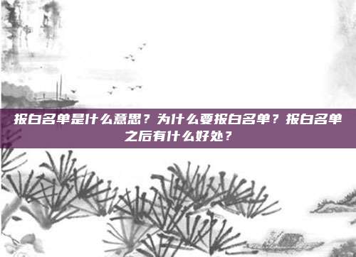 报白名单是什么意思？为什么要报白名单？报白名单之后有什么好处？