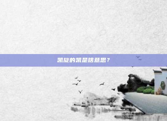 凯旋的凯是啥意思？