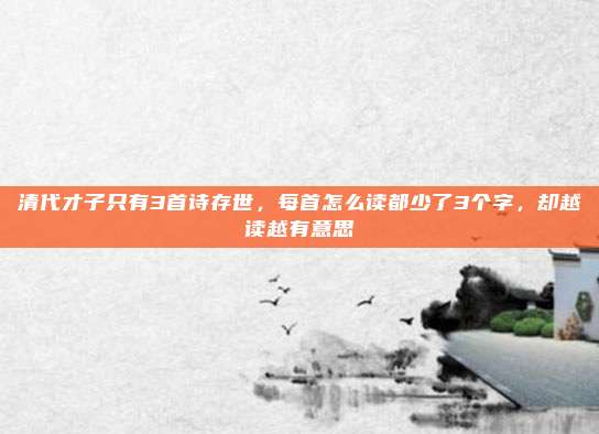 清代才子只有3首诗存世，每首怎么读都少了3个字，却越读越有意思