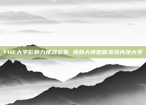 THE大学影响力排名公布 港科大领跑香港及内地大学