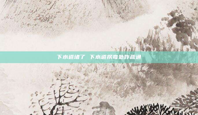 下水道堵了 下水道拐弯处咋疏通