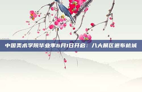 中国美术学院毕业季6月1日开启：八大展区遍布杭城