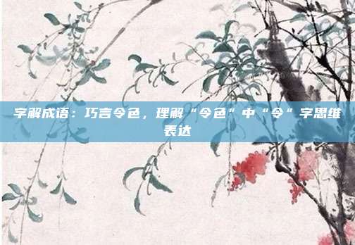 字解成语：巧言令色，理解“令色”中“令”字思维表达