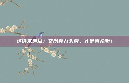 这谁不迷糊！艾尚真九头身，才是真尤物！