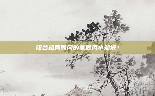 阳台格局朝向的家居风水知识！