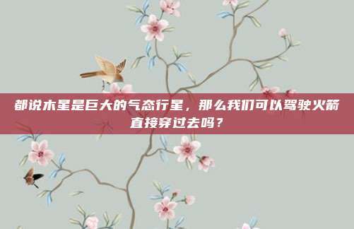 都说木星是巨大的气态行星，那么我们可以驾驶火箭直接穿过去吗？