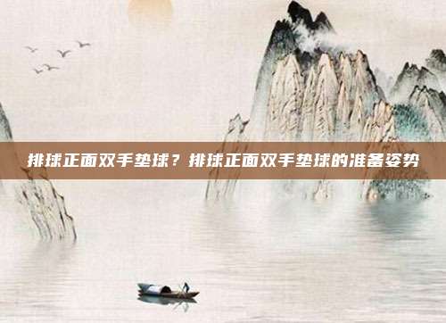 排球正面双手垫球？排球正面双手垫球的准备姿势