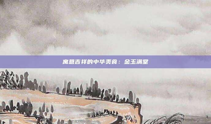 寓意吉祥的中华美食：金玉满堂