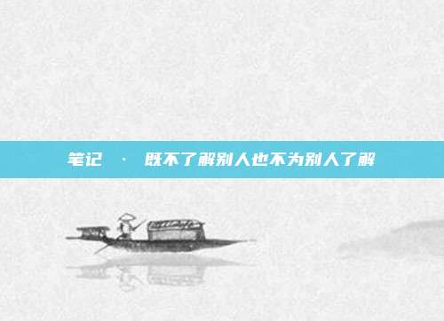 笔记 · 既不了解别人也不为别人了解