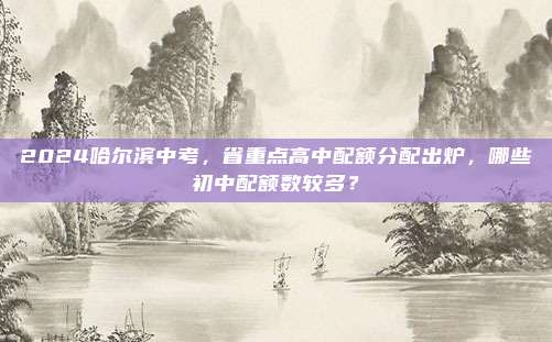 2024哈尔滨中考，省重点高中配额分配出炉，哪些初中配额数较多？