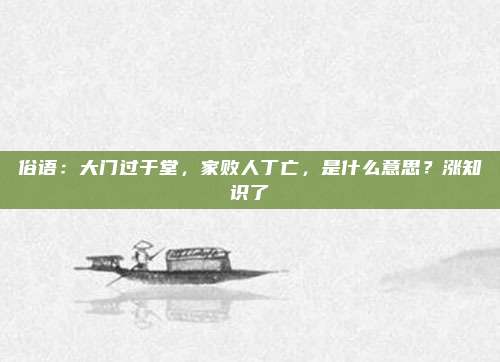 俗语：大门过于堂，家败人丁亡，是什么意思？涨知识了