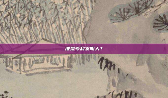 谁是专利发明人？