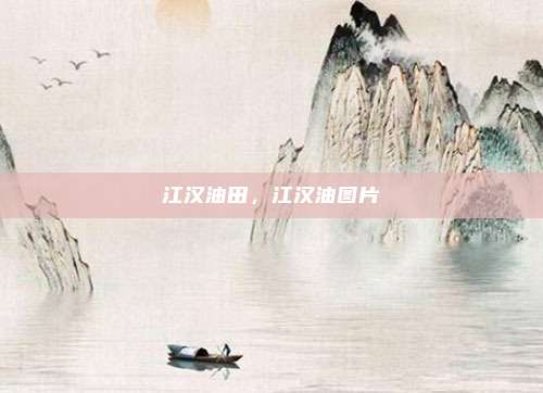 江汉油田,江汉油图片