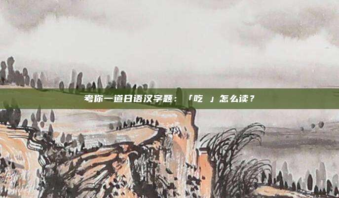 考你一道日语汉字题：「吃驚」怎么读？
