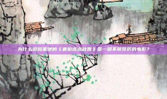 为什么说周星驰的《唐伯虎点秋香》是一部不明觉厉的电影？