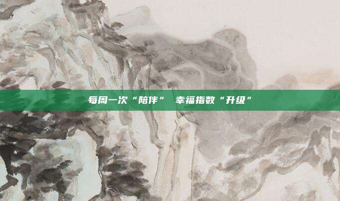 每周一次“陪伴” 幸福指数“升级”