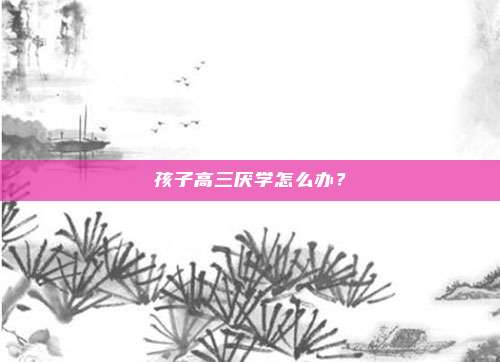 孩子高三厌学怎么办？