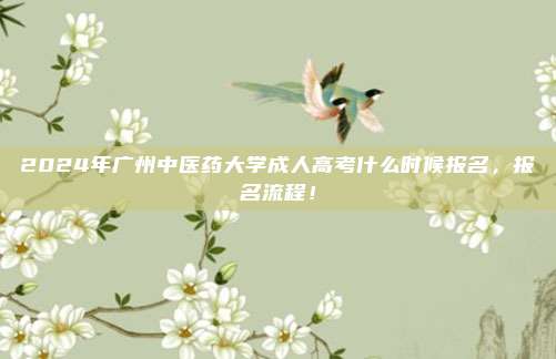 2024年广州中医药大学成人高考什么时候报名，报名流程！
