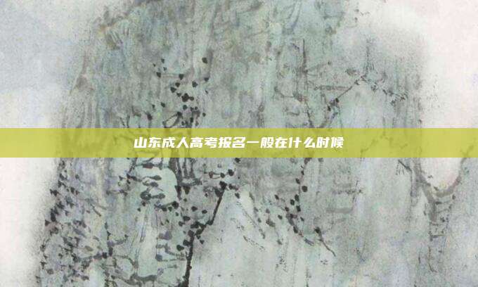 山东成人高考报名一般在什么时候